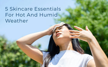 5 Skincare Essentials For Hot And Humid Weather